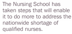Quote: "The Nursing School has taken steps that will enable it to do more to address the nationwide shortage of qualified nurses."