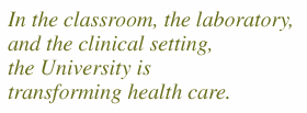 Quote: "In the classroom, the laboratory, and the clinical setting, the University is transforming health care."